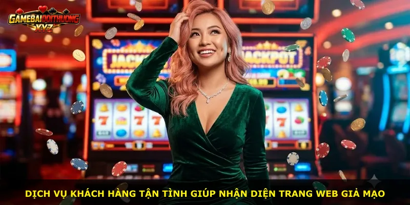 Dịch vụ khách hàng tận tình giúp nhận diện trang web giả mạo