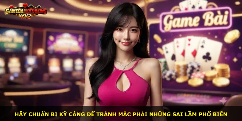 Hãy chuẩn bị kỹ càng để tránh mắc phải những sai lầm phổ biến