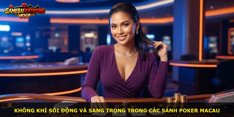Không khí sôi động và sang trọng trong các sảnh Poker Macau